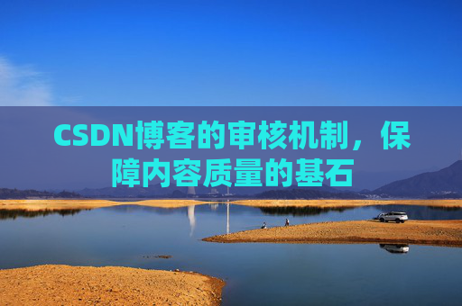 CSDN博客的审核机制，保障内容质量的基石